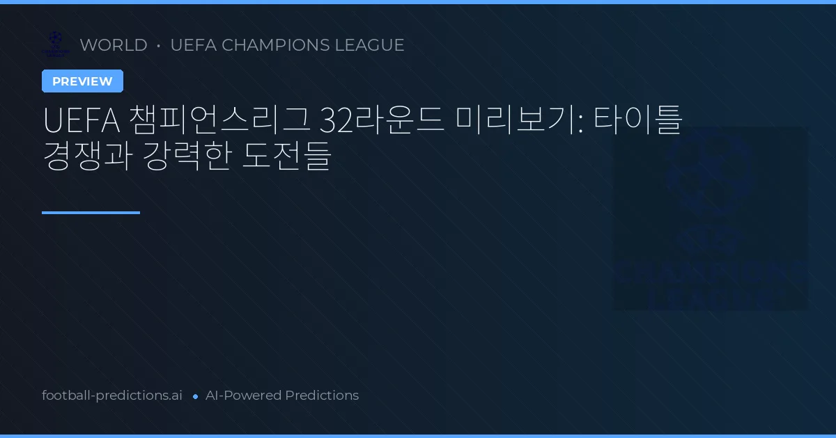UEFA 챔피언스리그 32라운드 미리보기: 타이틀 경쟁과 강력한 도전들