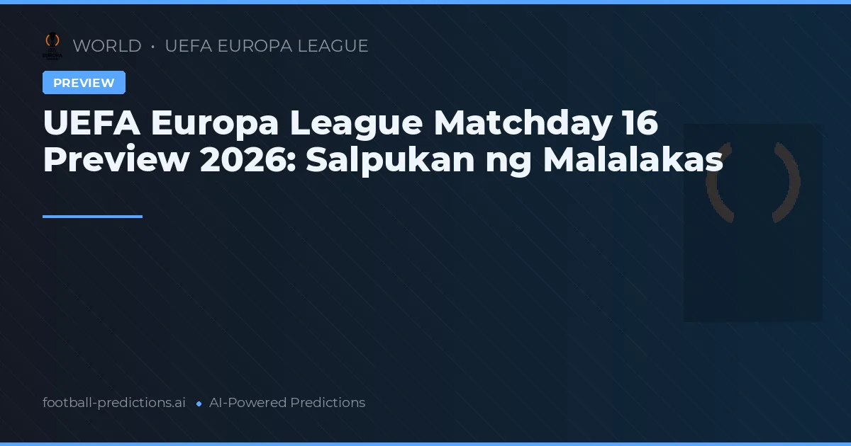 UEFA Europa League Matchday 16 Preview 2026: Salpukan ng Malalakas