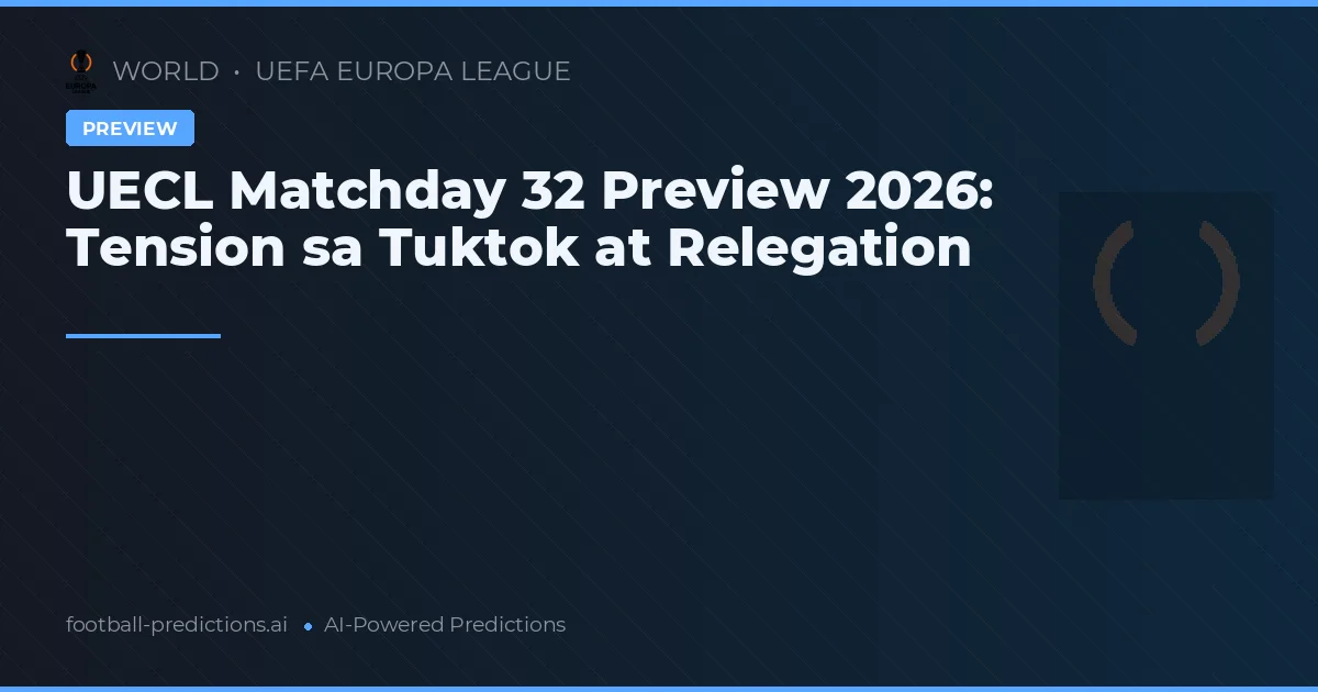 UECL Matchday 32 Preview 2026: Tension sa Tuktok at Relegation