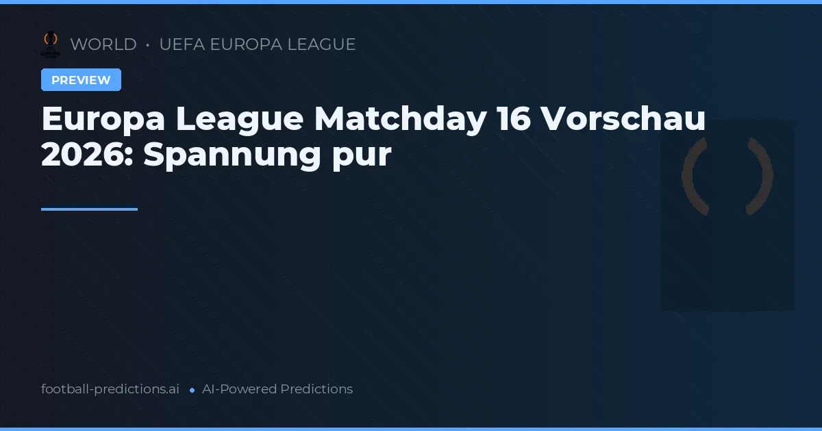 Europa League Matchday 16 Vorschau 2026: Spannung pur
