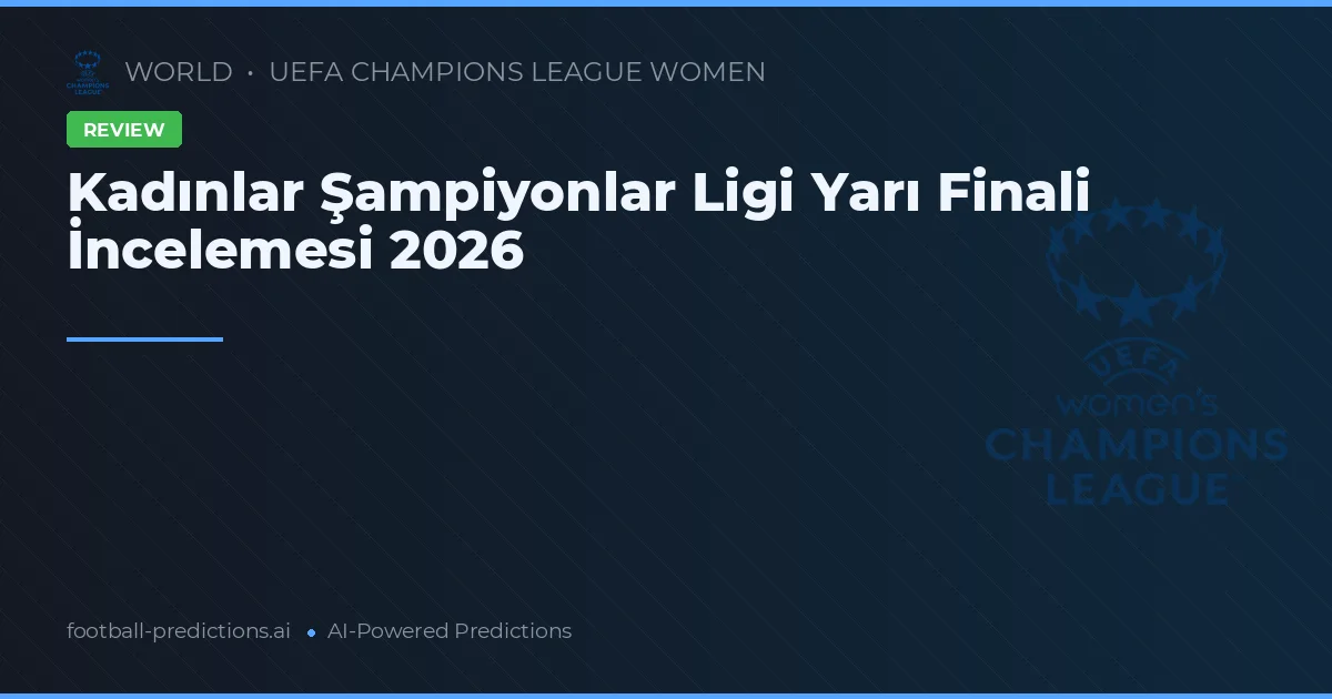 Kadınlar Şampiyonlar Ligi Yarı Finali İncelemesi 2026