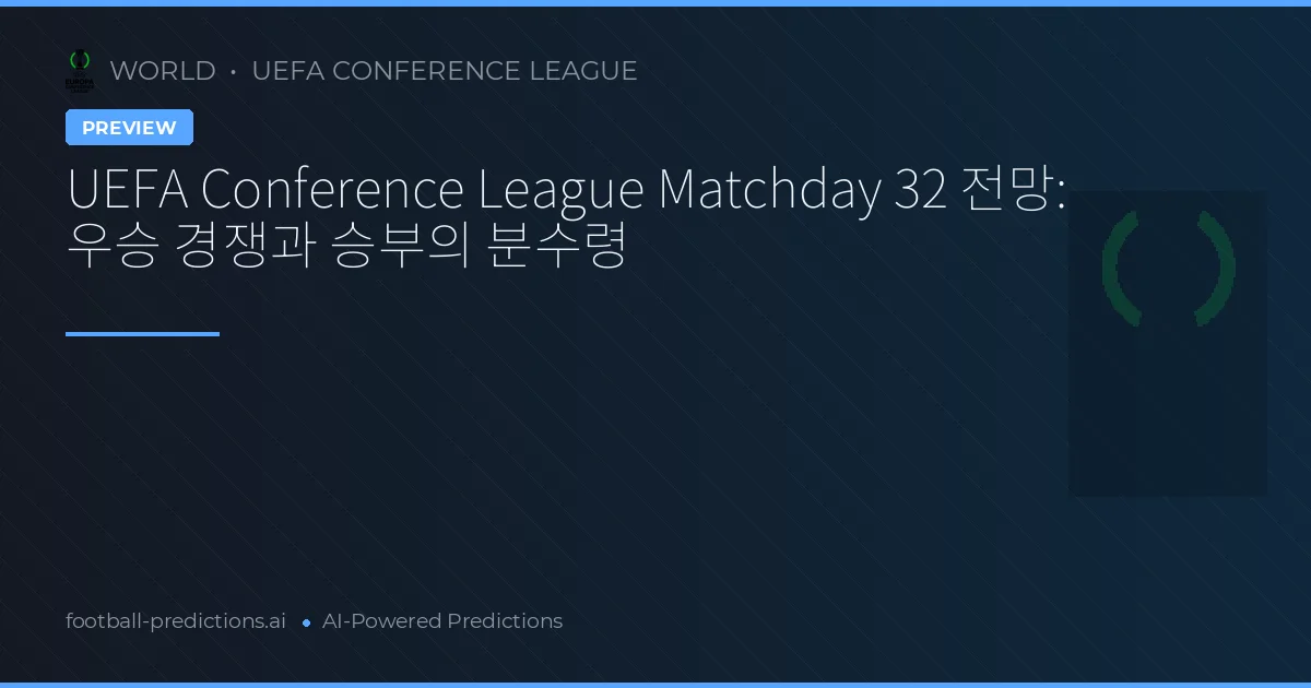 UEFA Conference League Matchday 32 전망: 우승 경쟁과 승부의 분수령