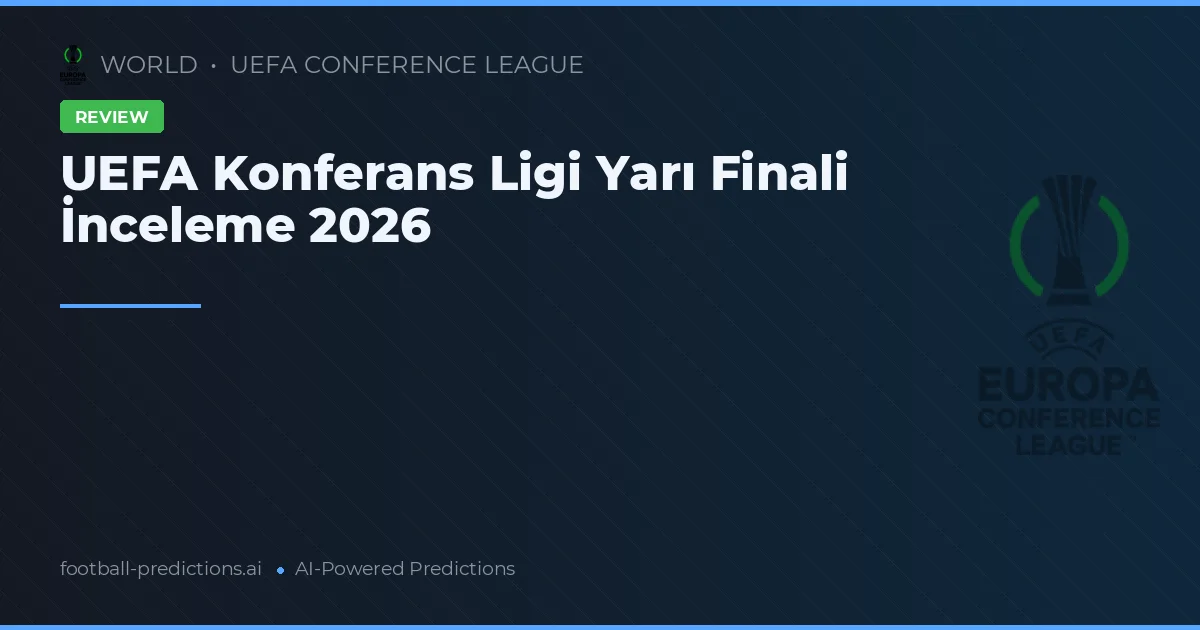 UEFA Konferans Ligi Yarı Finali İnceleme 2026