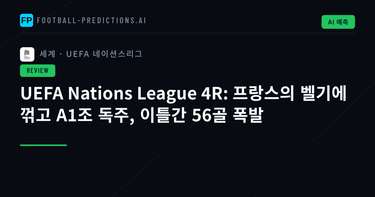 UEFA Nations League 4R: 프랑스의 벨기에 꺾고 A1조 독주, 이틀간 56골 폭발