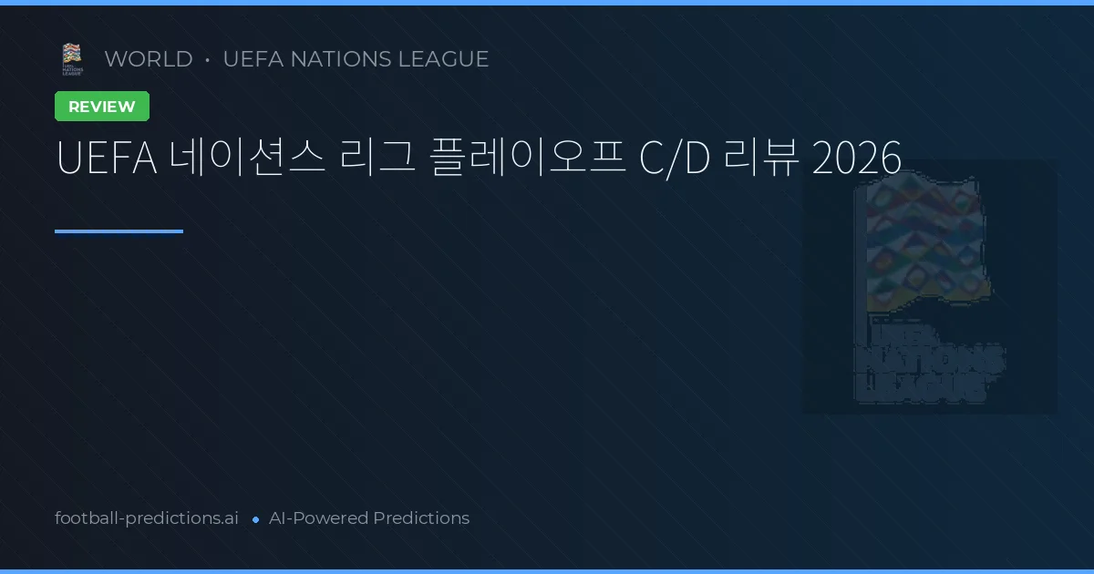 UEFA 네이션스 리그 플레이오프 C/D 리뷰 2026
