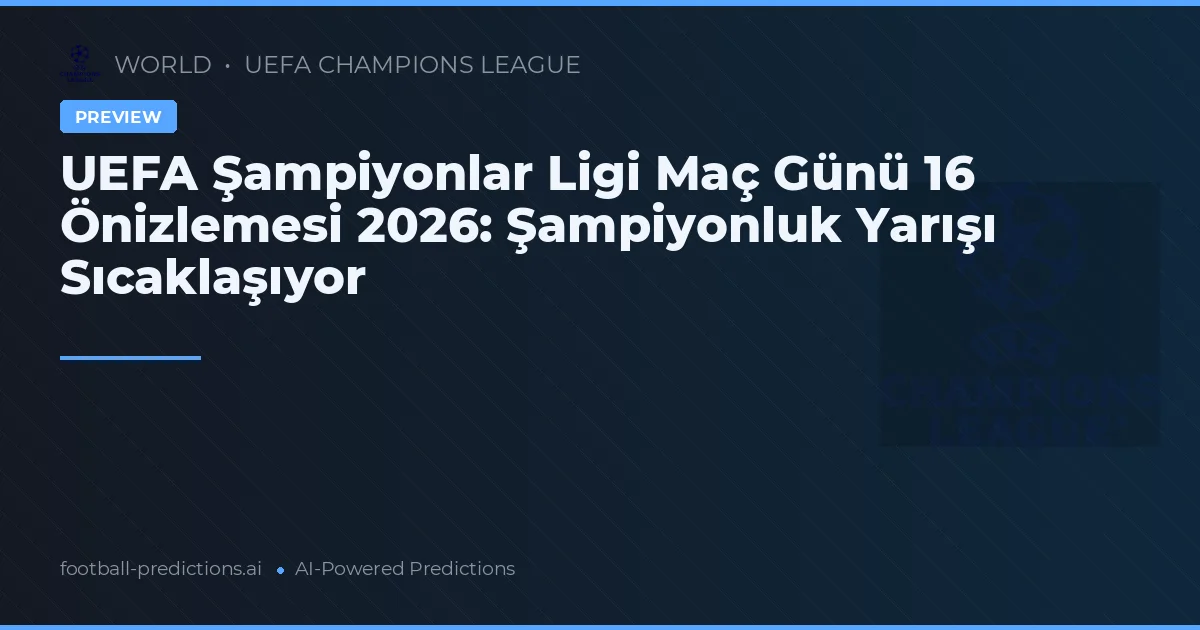 UEFA Şampiyonlar Ligi Maç Günü 16 Önizlemesi 2026: Şampiyonluk Yarışı Sıcaklaşıyor