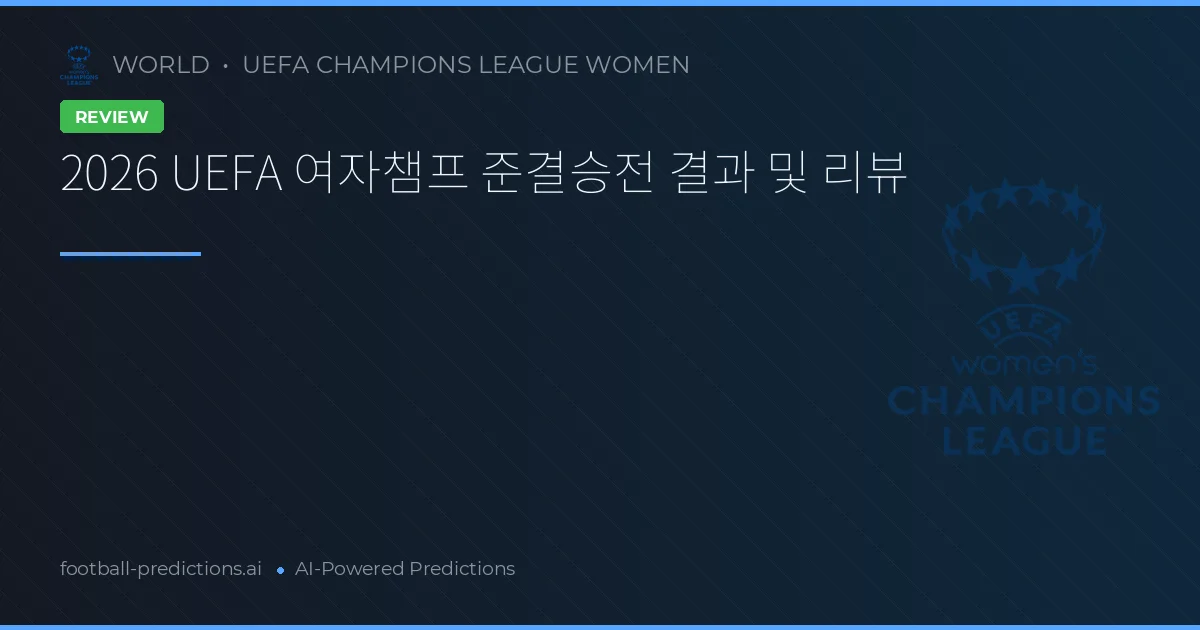 2026 UEFA 여자챔프 준결승전 결과 및 리뷰