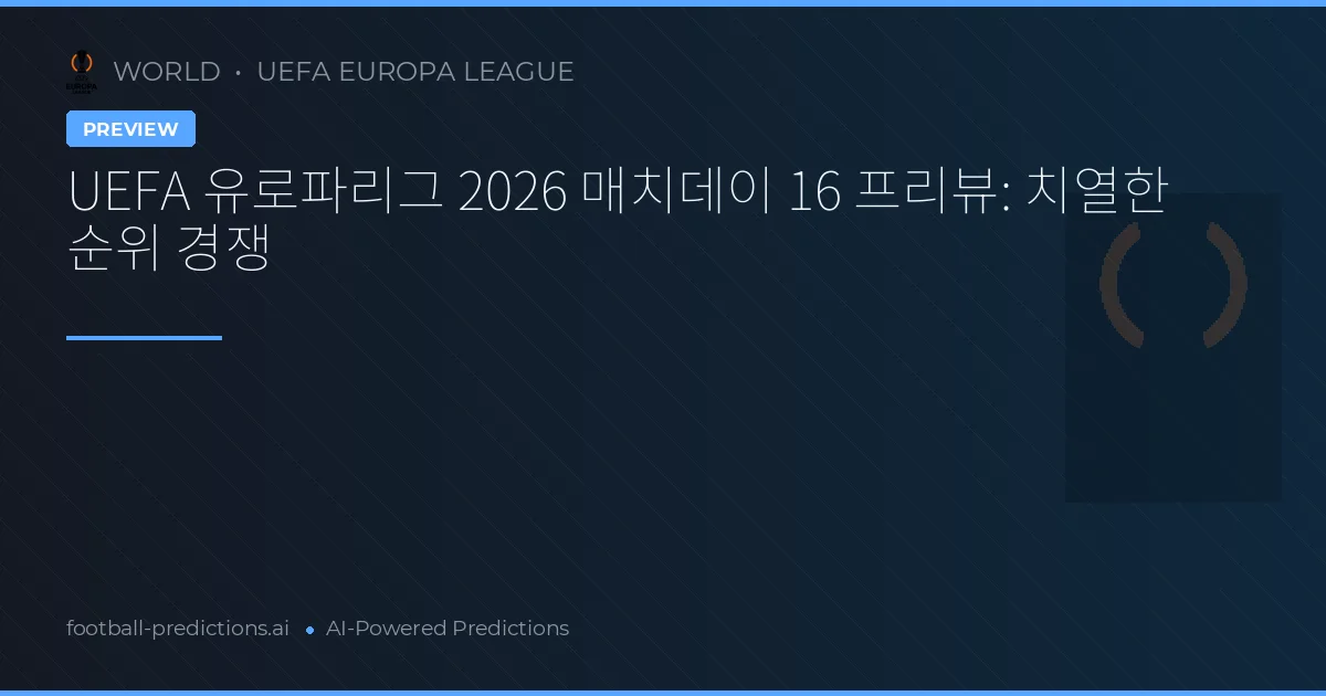 UEFA 유로파리그 2026 매치데이 16 프리뷰: 치열한 순위 경쟁