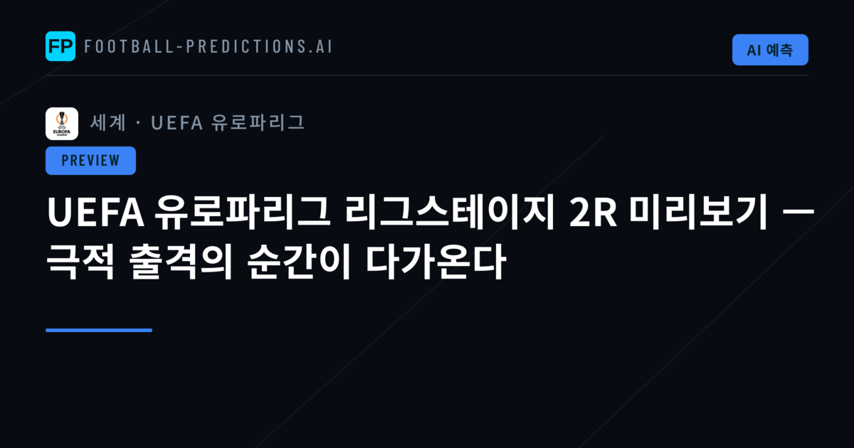 UEFA 유로파리그 리그스테이지 2R 미리보기 — 극적 출격의 순간이 다가온다