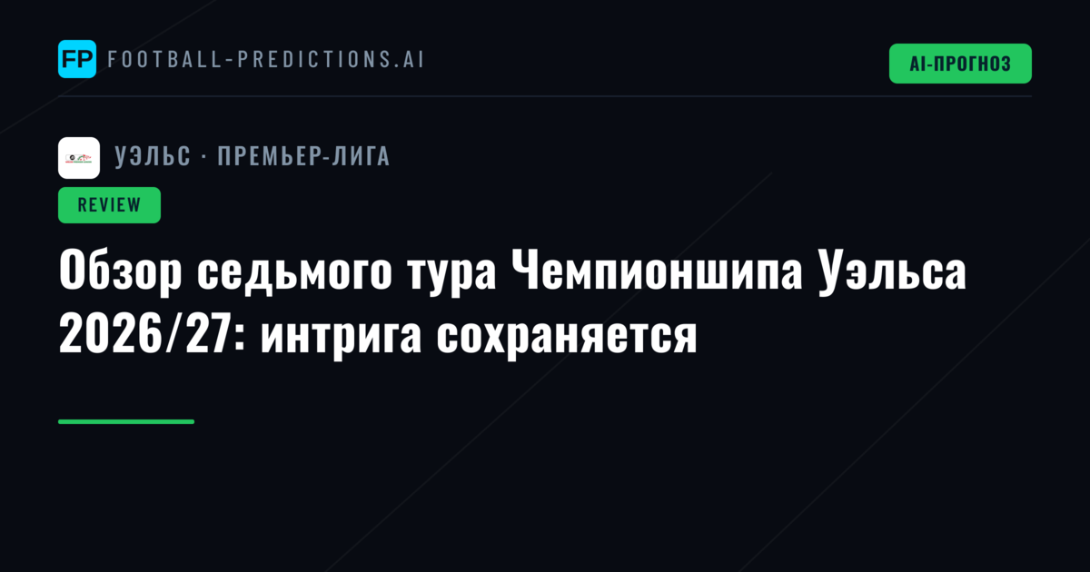 Обзор седьмого тура Чемпионшипа Уэльса 2026/27: интрига сохраняется