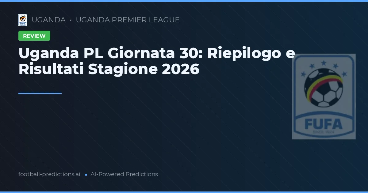 Uganda PL Giornata 30: Riepilogo e Risultati Stagione 2026