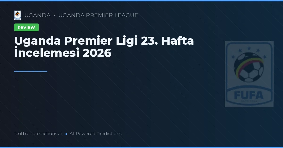 Uganda Premier Ligi 23. Hafta İncelemesi 2026