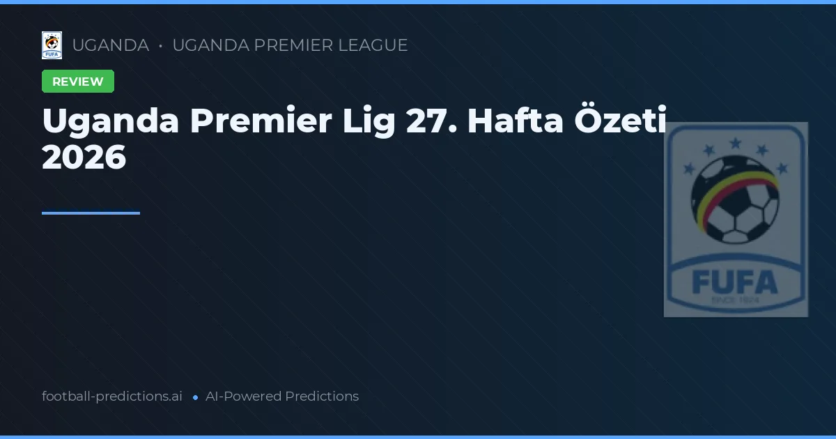 Uganda Premier Lig 27. Hafta Özeti 2026