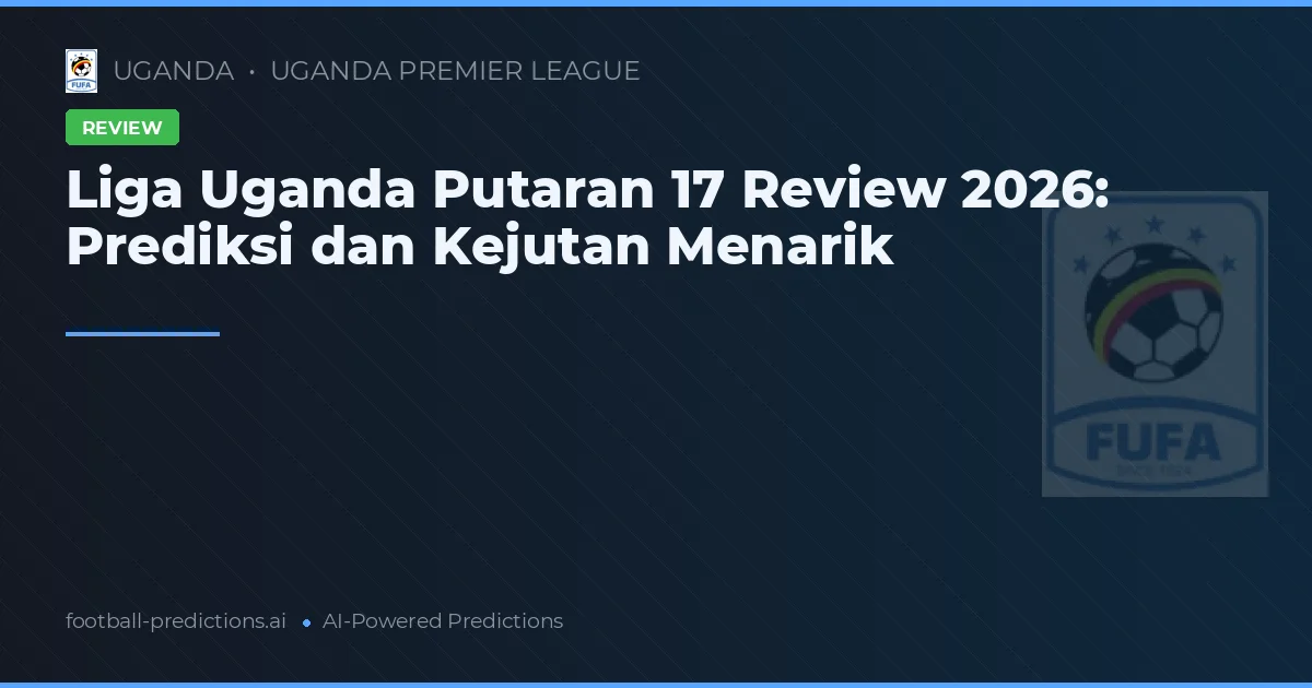 Liga Uganda Putaran 17 Review 2026: Prediksi dan Kejutan Menarik