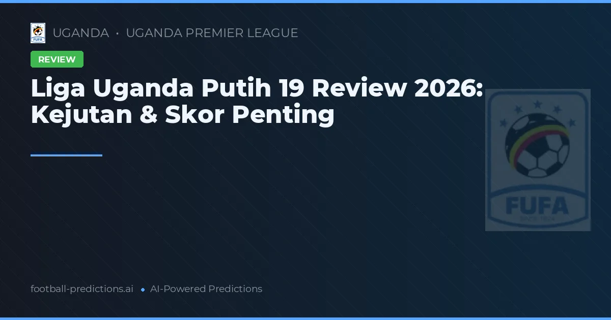 Liga Uganda Putih 19 Review 2026: Kejutan & Skor Penting