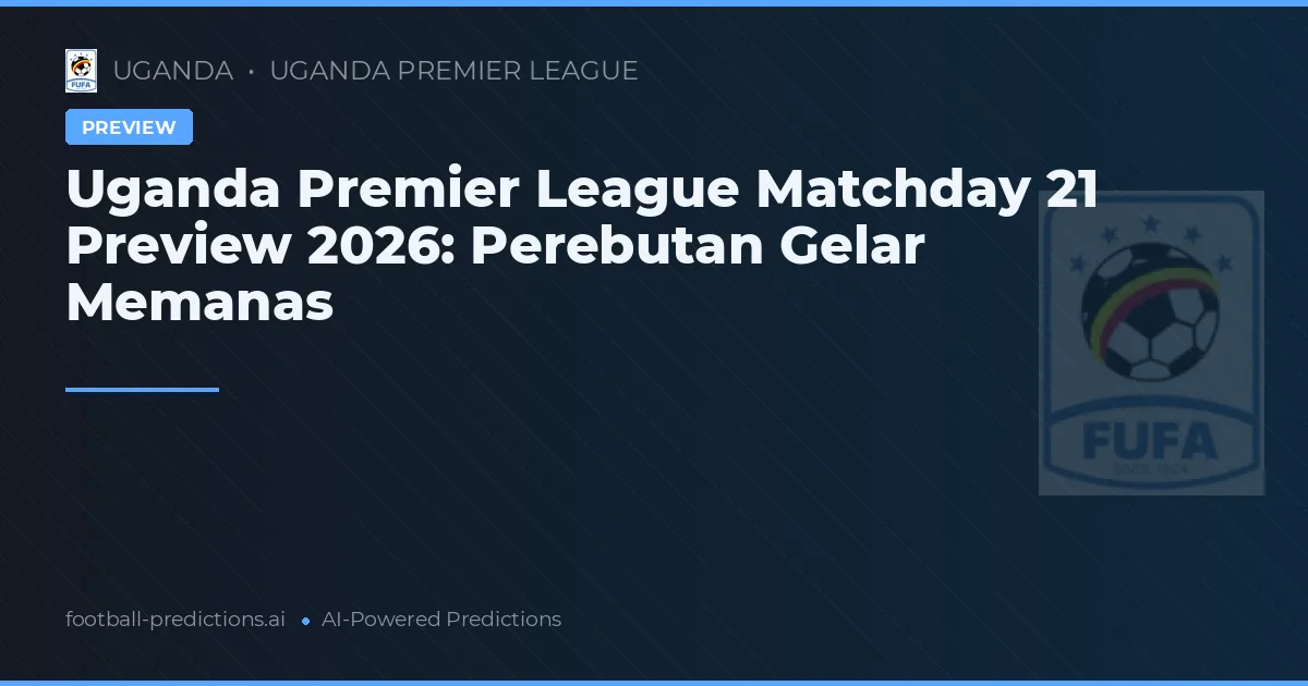 Uganda Premier League Matchday 21 Preview 2026: Perebutan Gelar Memanas