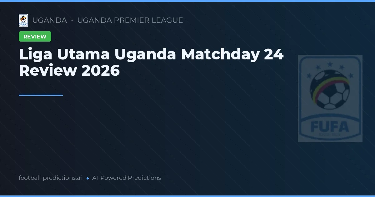 Liga Utama Uganda Matchday 24 Review 2026