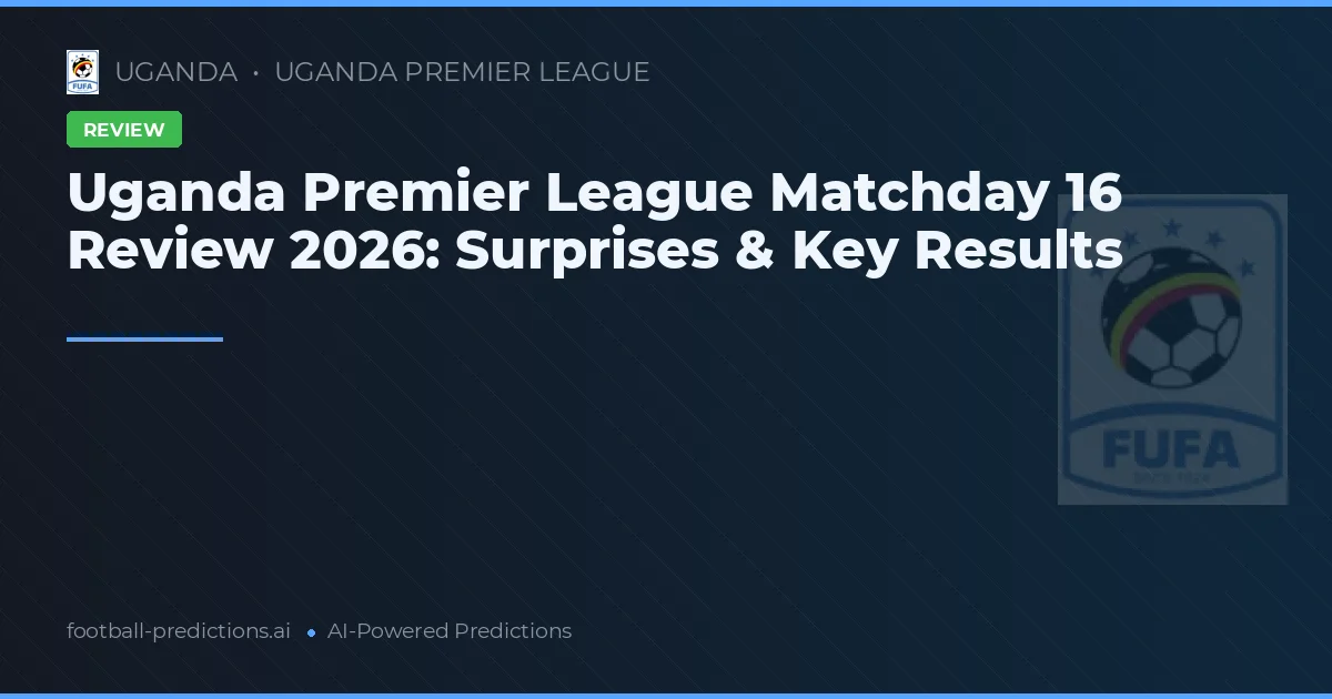 Uganda Premier League Matchday 16 Review 2026: Surprises & Key Results