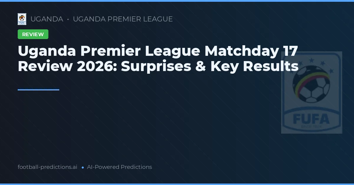 Uganda Premier League Matchday 17 Review 2026: Surprises & Key Results