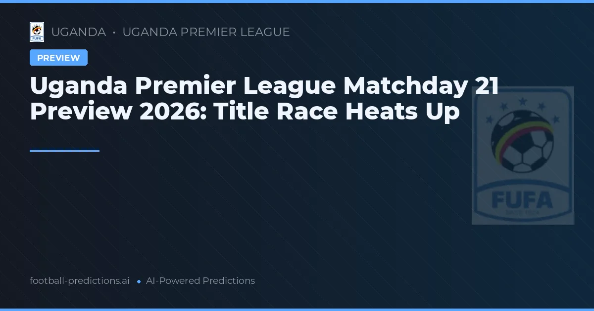 Uganda Premier League Matchday 21 Preview 2026: Title Race Heats Up
