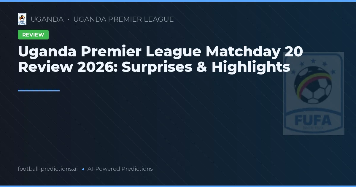 Uganda Premier League Matchday 20 Review 2026: Surprises & Highlights