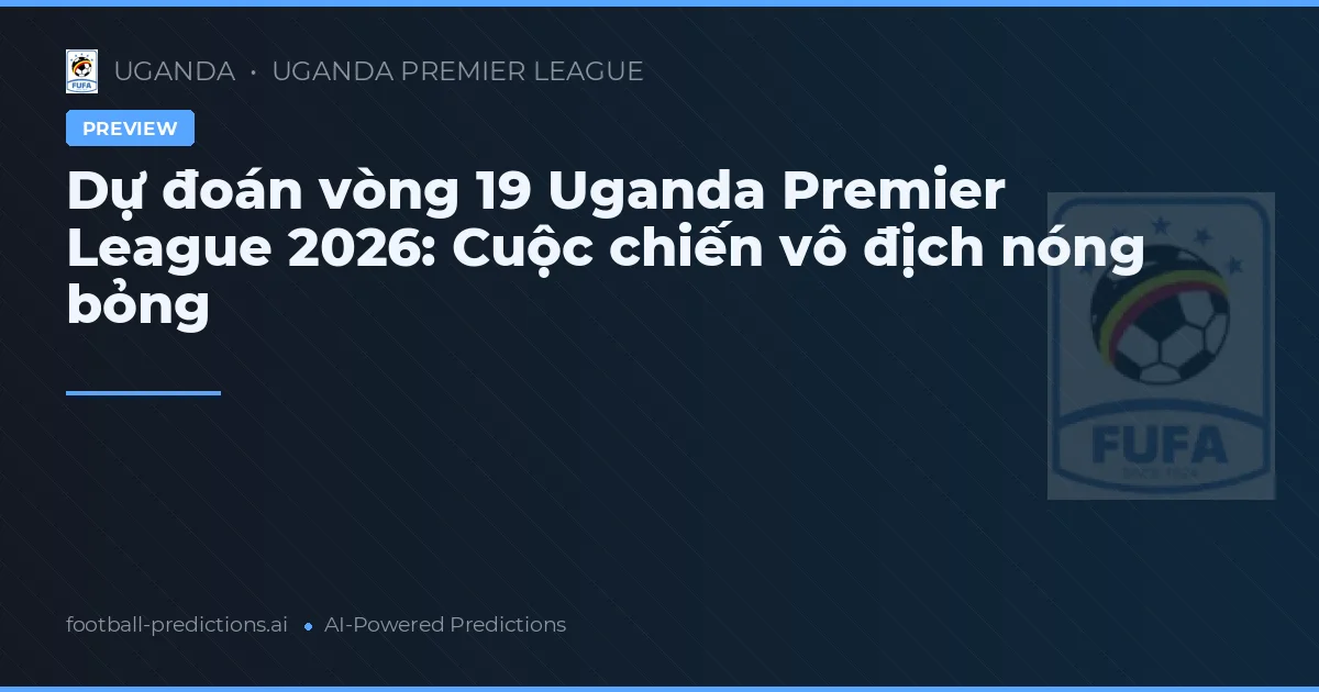 Dự đoán vòng 19 Uganda Premier League 2026: Cuộc chiến vô địch nóng bỏng