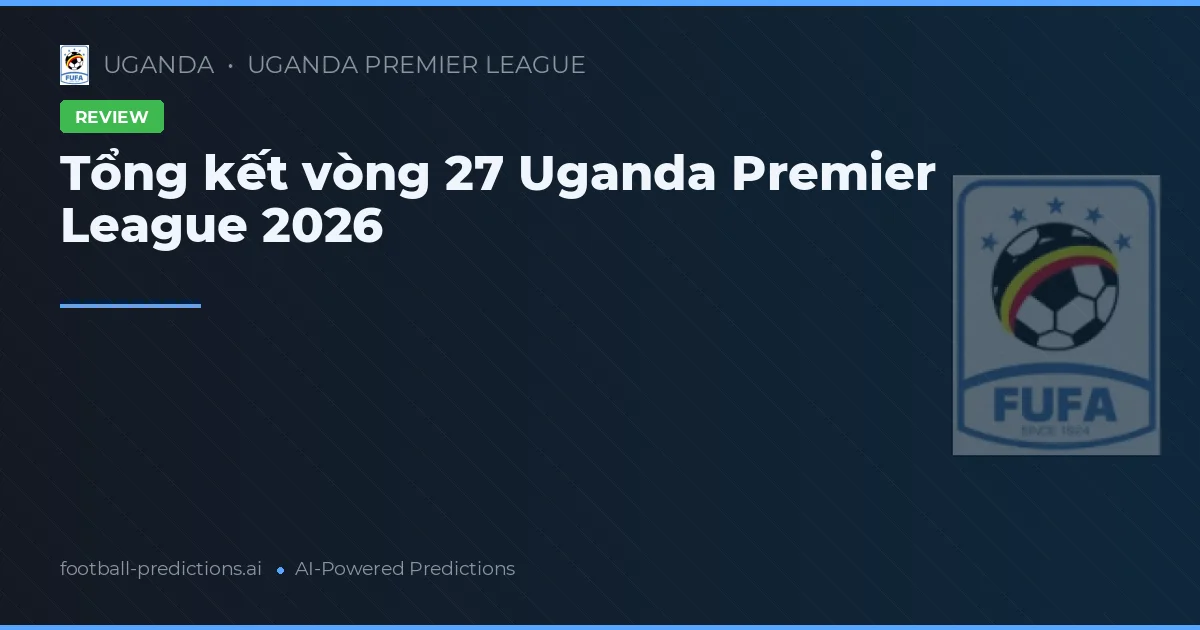 Tổng kết vòng 27 Uganda Premier League 2026