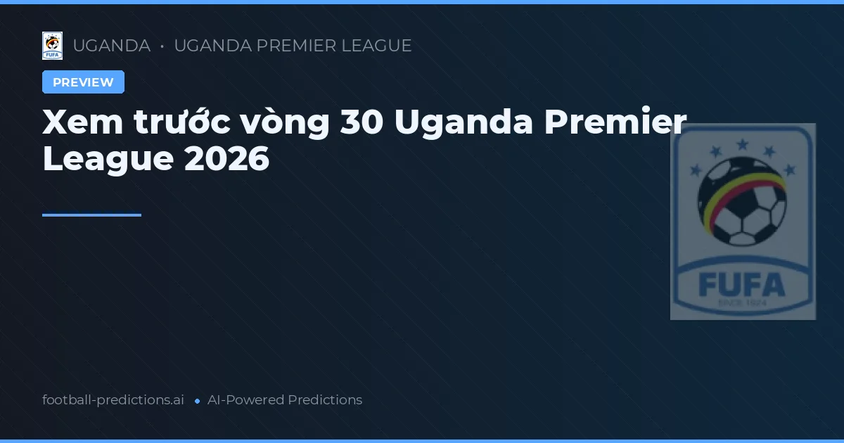 Xem trước vòng 30 Uganda Premier League 2026