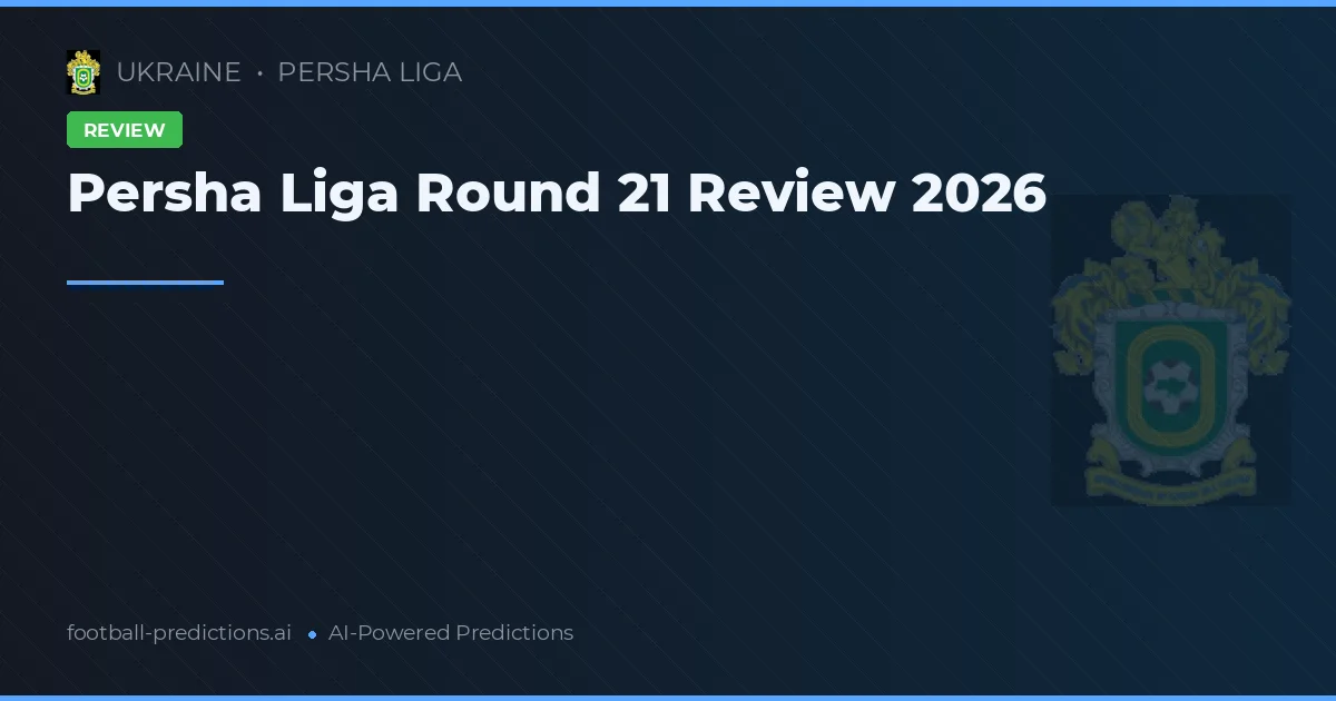 Persha Liga Round 21 Review 2026