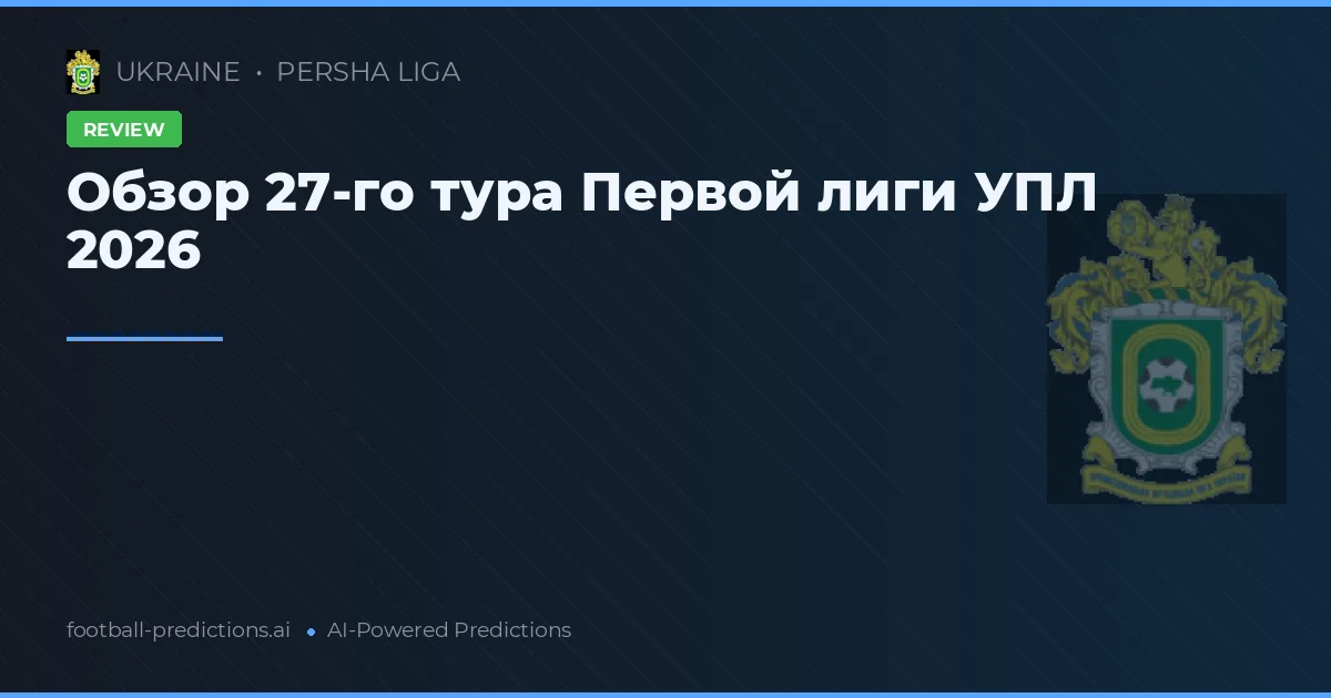 Обзор 27-го тура Первой лиги УПЛ 2026