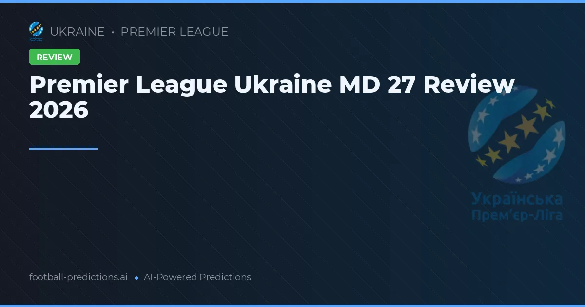 Premier League Ukraine MD 27 Review 2026