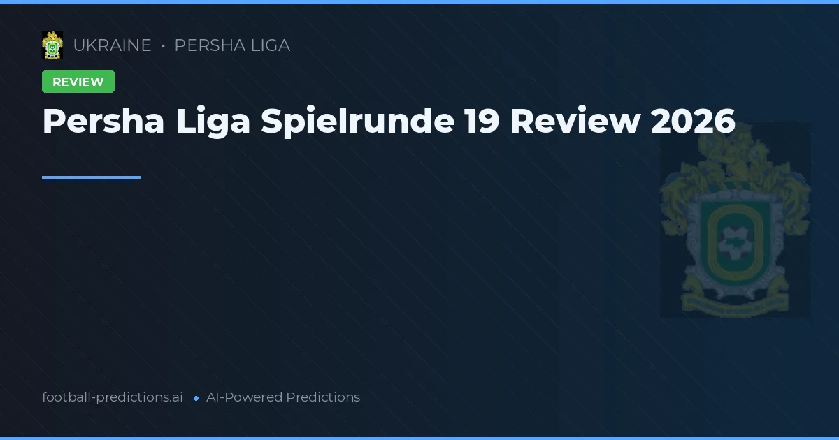 Persha Liga Spielrunde 19 Review 2026
