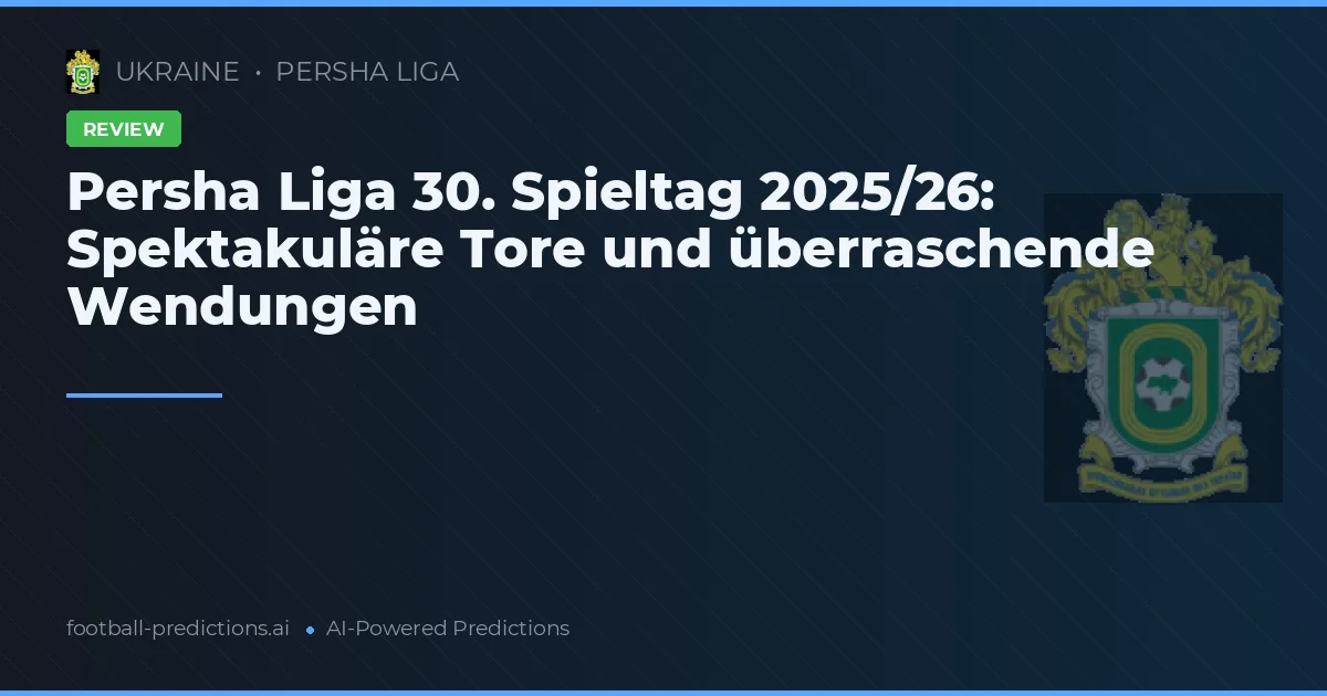 Persha Liga 30. Spieltag 2025/26: Spektakuläre Tore und überraschende Wendungen