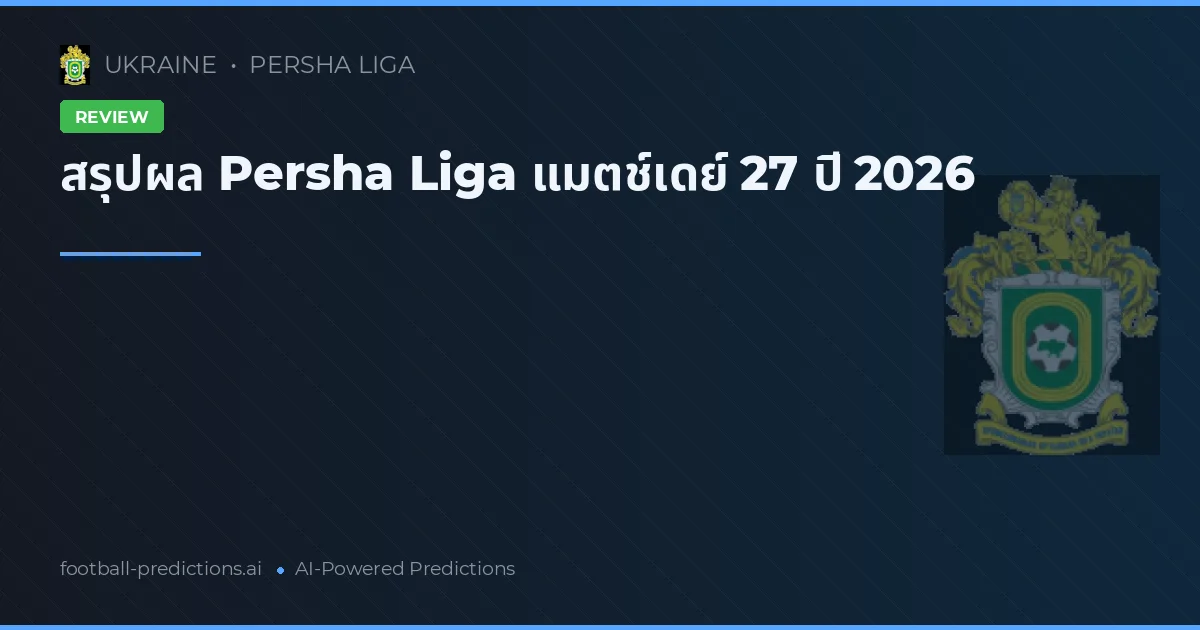 สรุปผล Persha Liga แมตช์เดย์ 27 ปี 2026