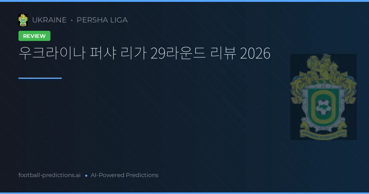 우크라이나 퍼샤 리가 29라운드 리뷰 2026