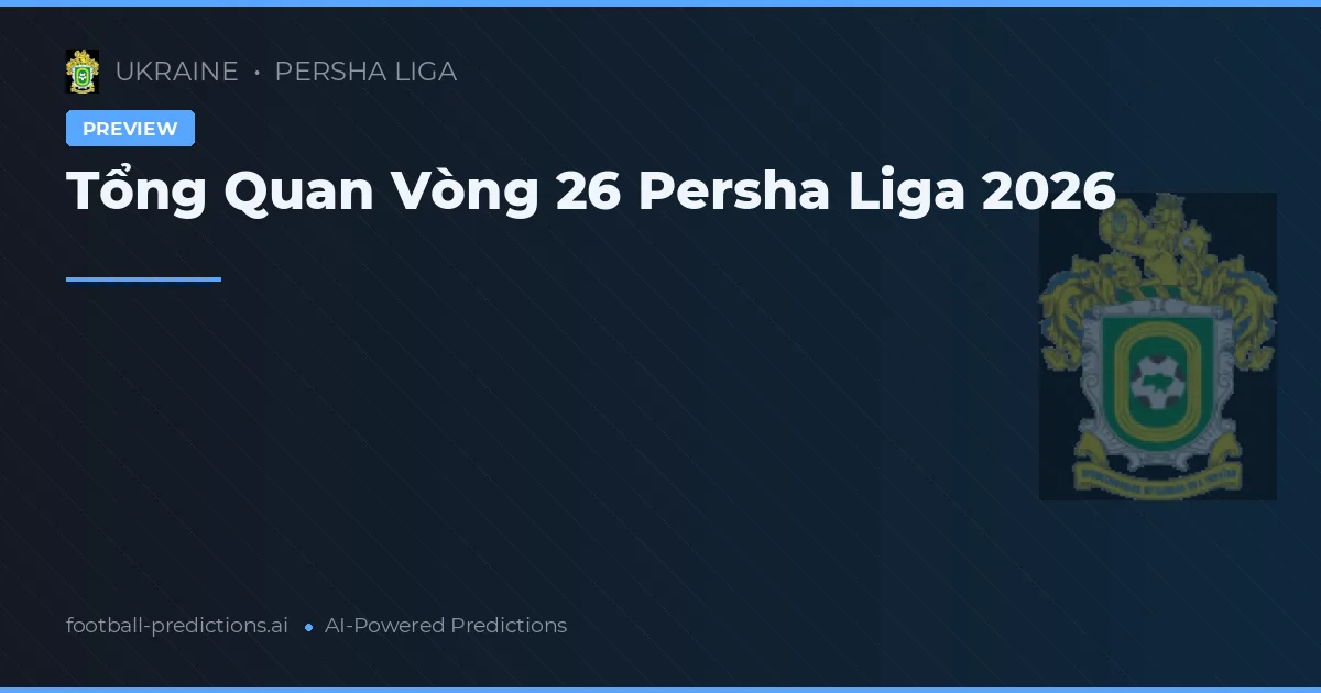 Tổng Quan Vòng 26 Persha Liga 2026