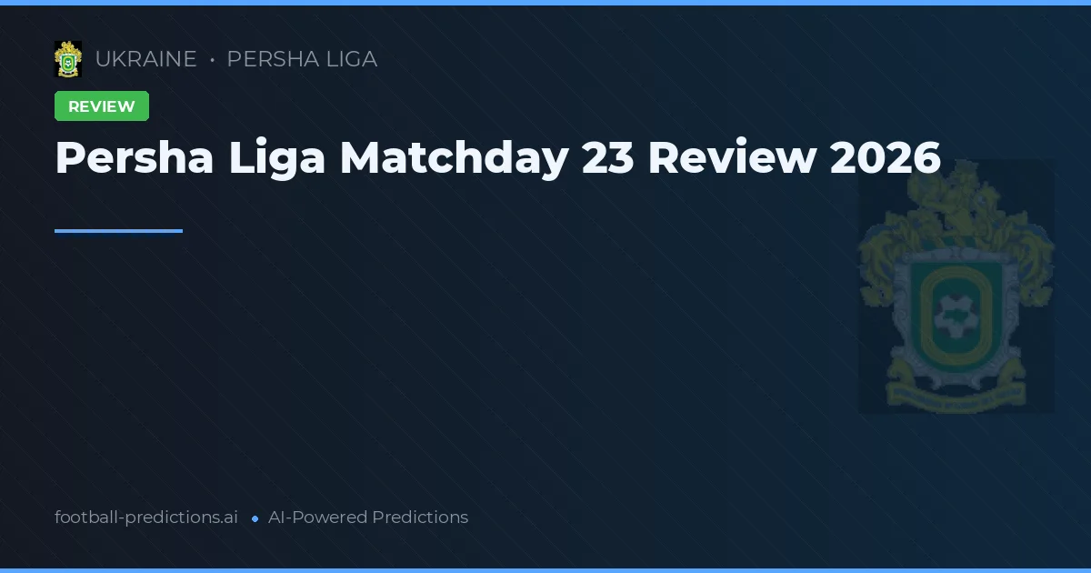 Persha Liga Matchday 23 Review 2026