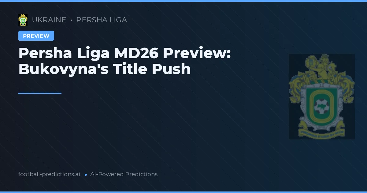 Persha Liga MD26 Preview: Bukovyna's Title Push