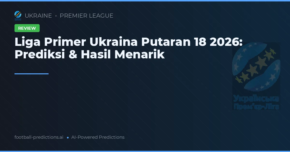 Liga Primer Ukraina Putaran 18 2026: Prediksi & Hasil Menarik