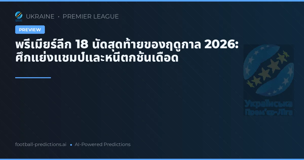 พรีเมียร์ลีก 18 นัดสุดท้ายของฤดูกาล 2026: ศึกแย่งแชมป์และหนีตกชั้นเดือด