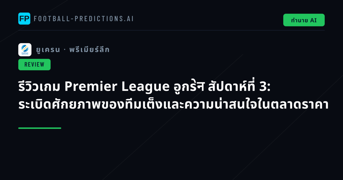 รีวิวเกม Premier League อูกรेन สัปดาห์ที่ 3: ระเบิดศักยภาพของทีมเต็งและความน่าสนใจในตลาดราคา