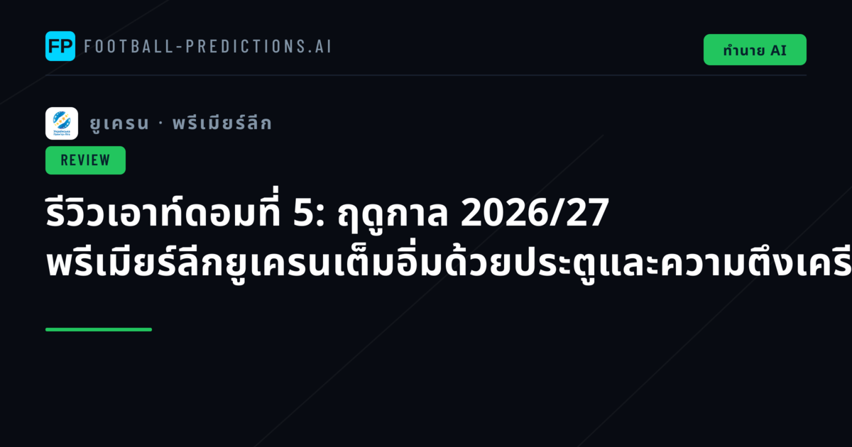 รีวิวเอาท์ดอมที่ 5: ฤดูกาล 2026/27 พรีเมียร์ลีกยูเครนเต็มอิ่มด้วยประตูและความตึงเครียด