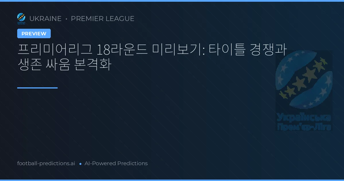 프리미어리그 18라운드 미리보기: 타이틀 경쟁과 생존 싸움 본격화