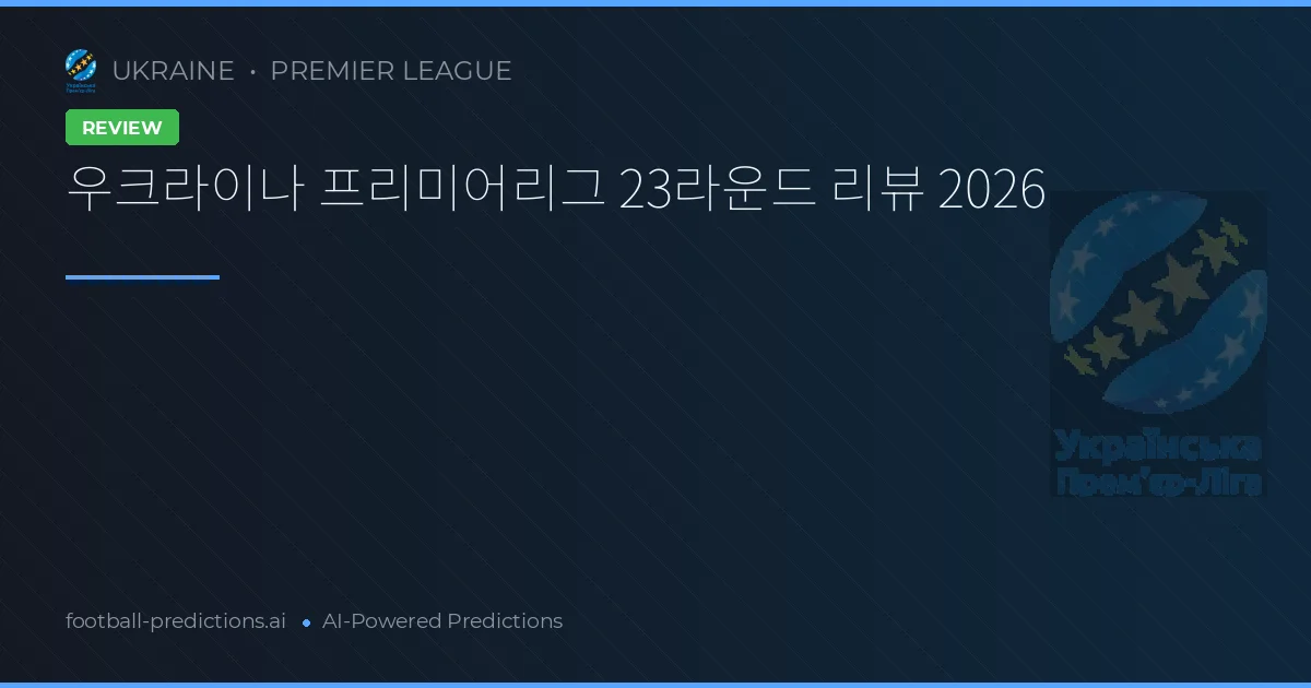 우크라이나 프리미어리그 23라운드 리뷰 2026