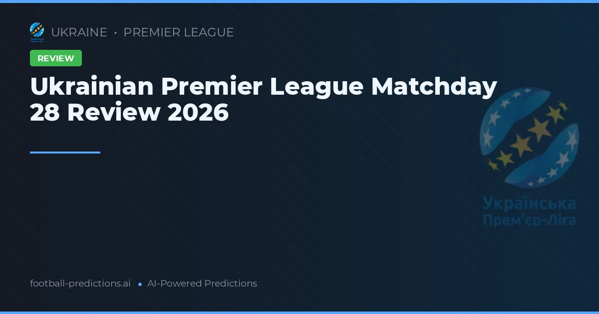 Ukrainian Premier League Matchday 28 Review 2026