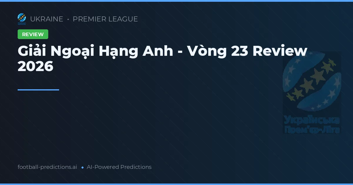 Giải Ngoại Hạng Anh - Vòng 23 Review 2026