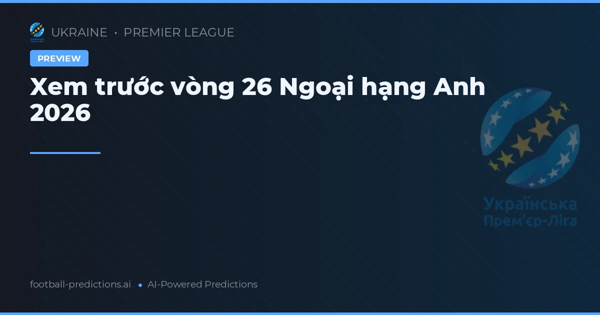 Xem trước vòng 26 Ngoại hạng Anh 2026