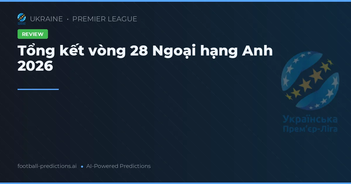 Tổng kết vòng 28 Ngoại hạng Anh 2026