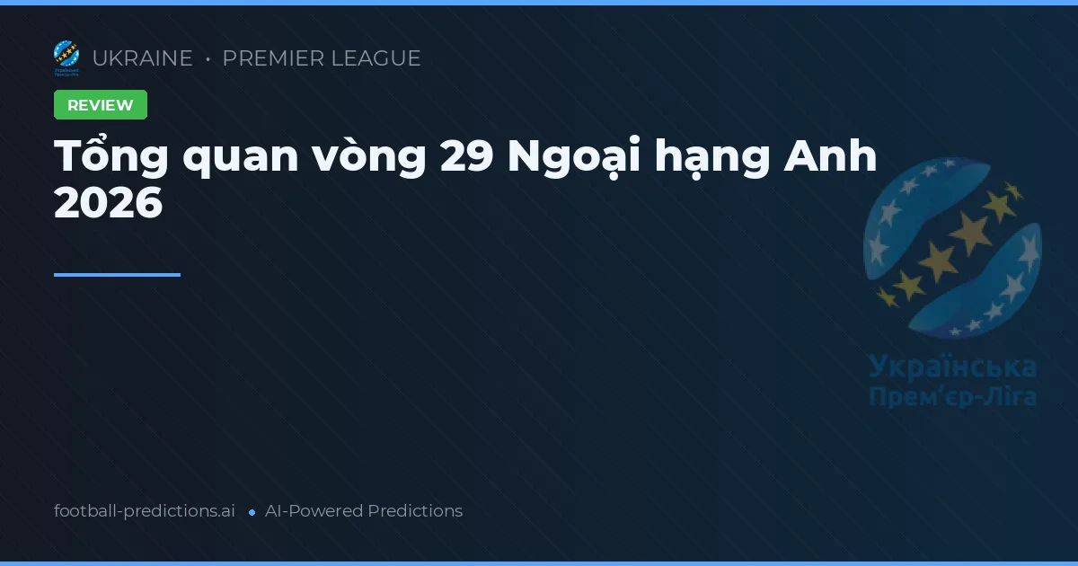 Tổng quan vòng 29 Ngoại hạng Anh 2026