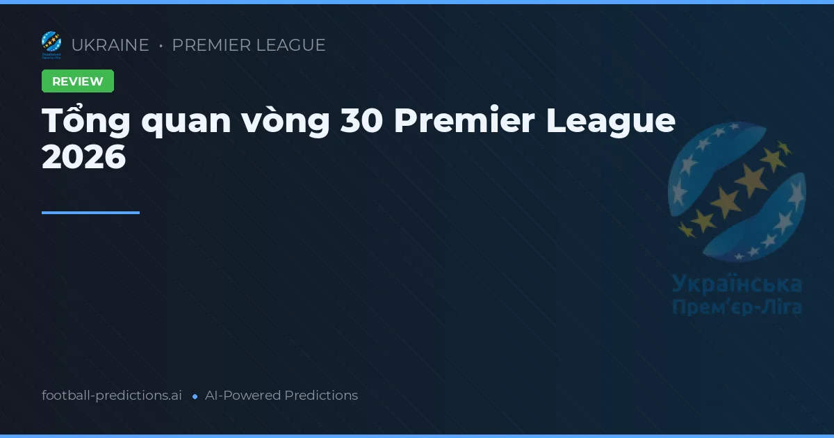 Tổng quan vòng 30 Premier League 2026